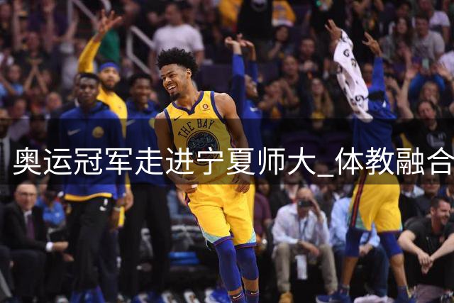 奥运冠军走进宁夏师大 体教融合促体育文化发展